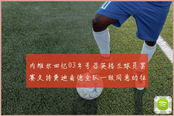 内维尔回忆03年号召英格兰球员罢赛支持费迪南德全队一致同意的往事