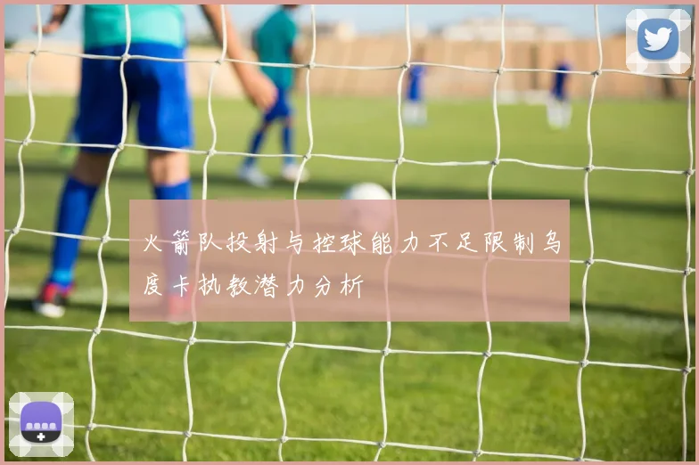 火箭队投射与控球能力不足限制乌度卡执教潜力分析