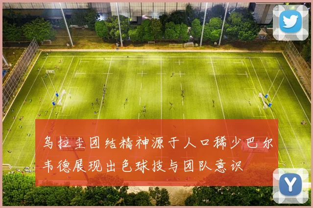 乌拉圭团结精神源于人口稀少巴尔韦德展现出色球技与团队意识