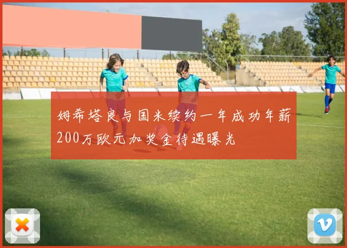 姆希塔良与国米续约一年成功年薪200万欧元加奖金待遇曝光
